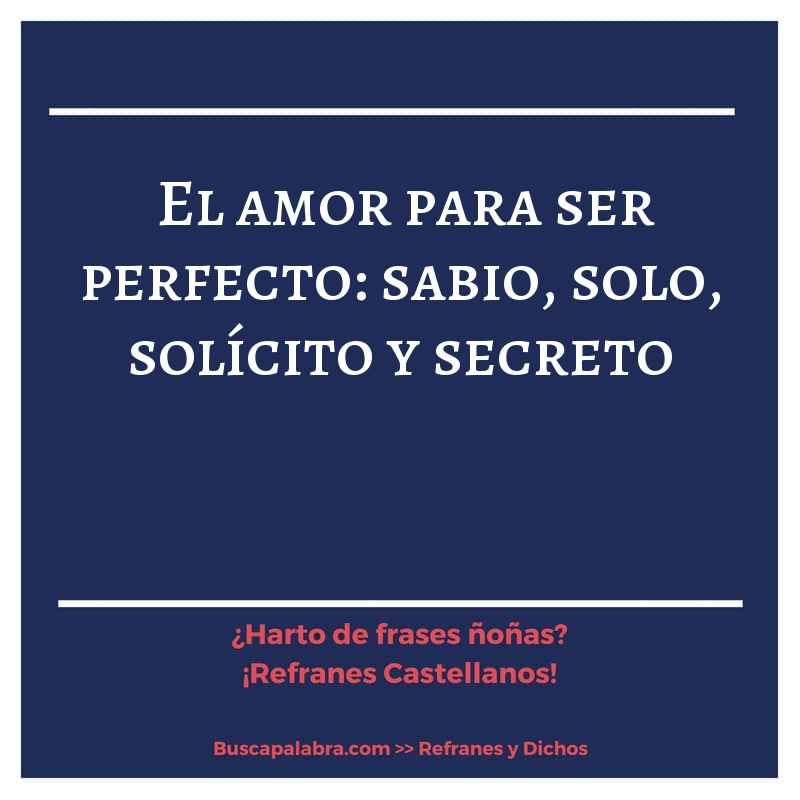 el amor para ser perfecto: sabio, solo, solícito y secreto - Refrán Español