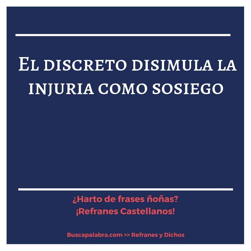 el discreto disimula la injuria como sosiego - Refrán Español
