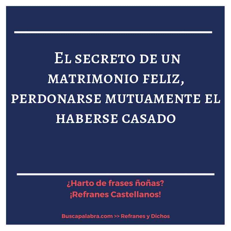 el secreto de un matrimonio feliz, perdonarse mutuamente el haberse casado - Refrán Español