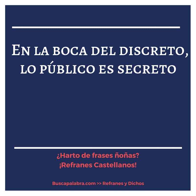 en la boca del discreto, lo público es secreto - Refrán Español