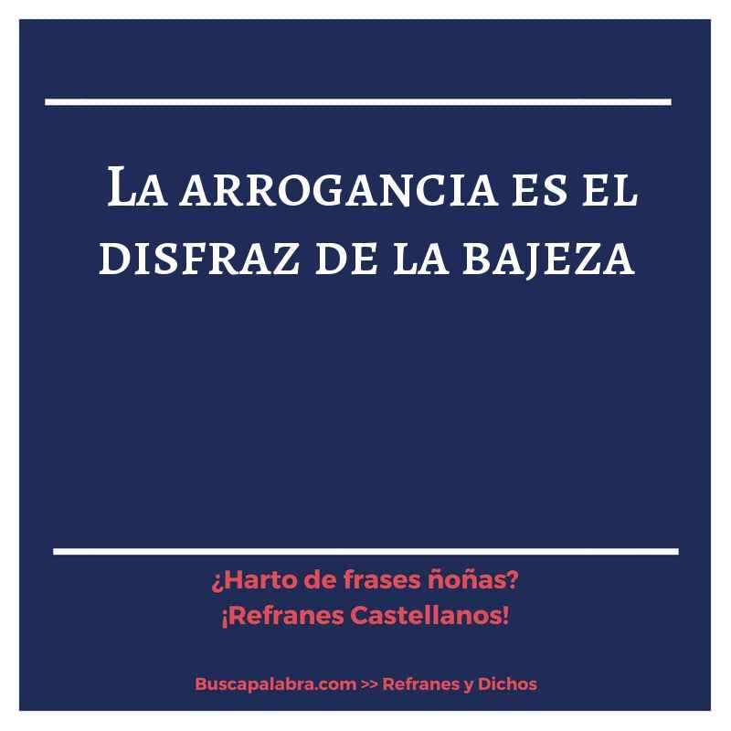 la arrogancia es el disfraz de la bajeza - Refrán Español