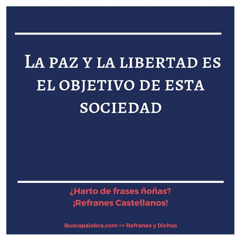 la paz y la libertad es el objetivo de esta sociedad - Refrán Español