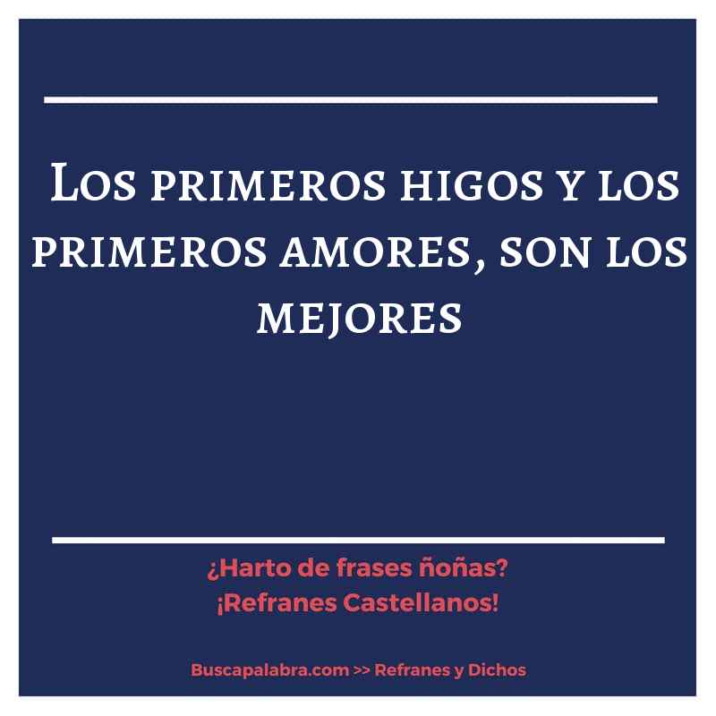 los primeros higos y los primeros amores, son los mejores - Refrán Español