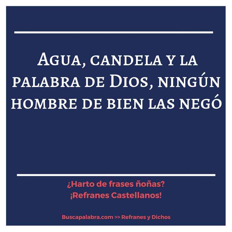 agua, candela y la palabra de Dios, ningún hombre de bien las negó - Refrán Español