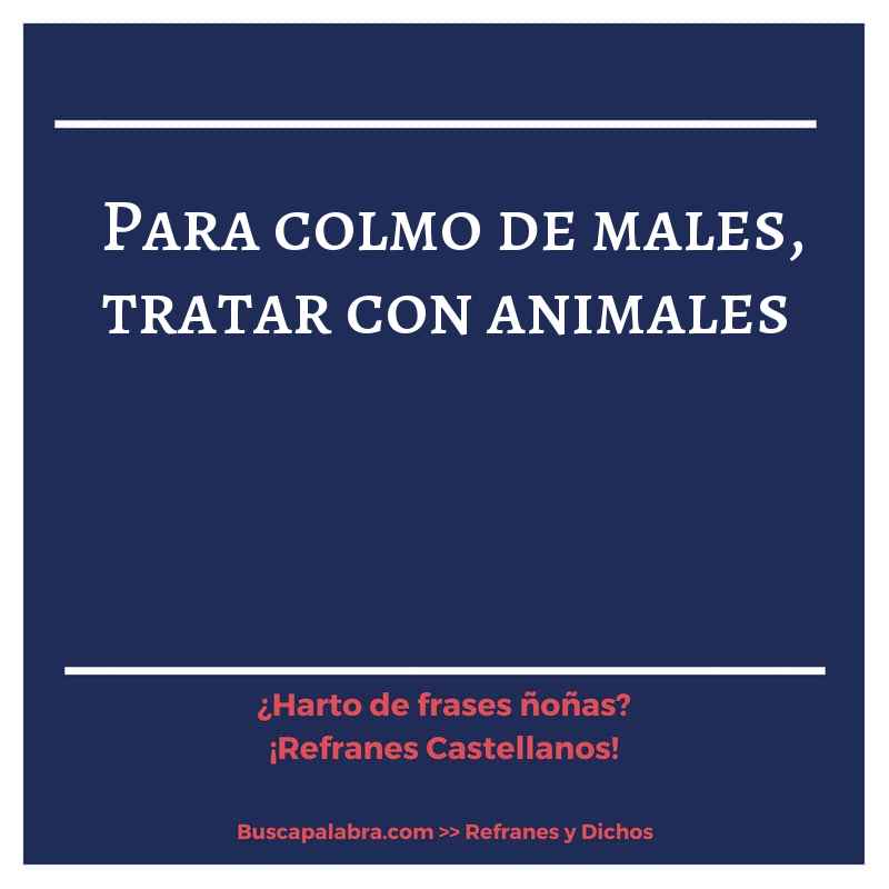 para colmo de males, tratar con animales - Refrán Español