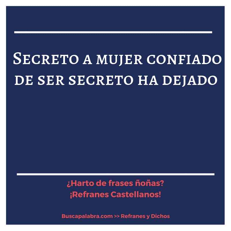 secreto a mujer confiado de ser secreto ha dejado - Refrán Español