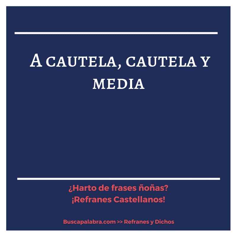 a cautela, cautela y media - Refrán Español