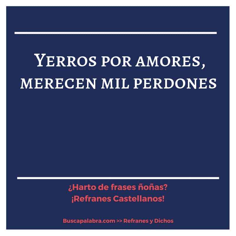 yerros por amores, merecen mil perdones - Refrán Español
