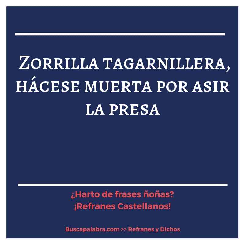 zorrilla tagarnillera, hácese muerta por asir la presa - Refrán Español