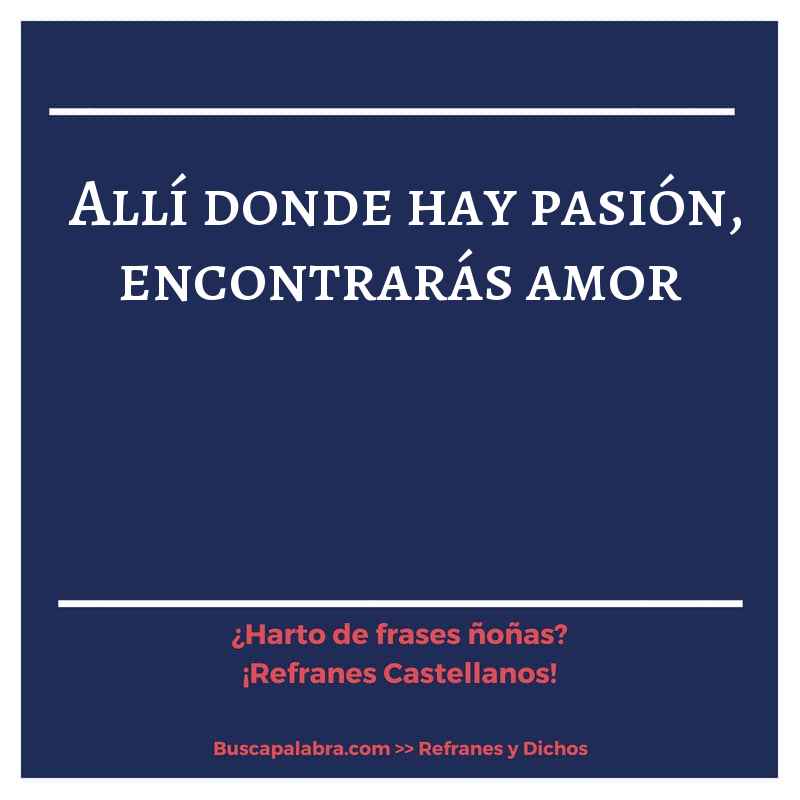 allí donde hay pasión, encontrarás amor - Refrán Español