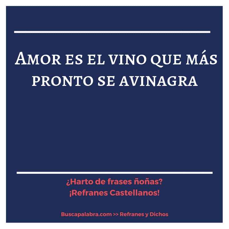 amor es el vino que más pronto se avinagra - Refrán Español