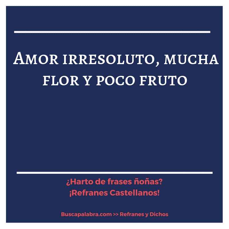 amor irresoluto, mucha flor y poco fruto - Refrán Español