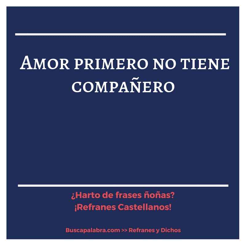 amor primero no tiene compañero - Refrán Español