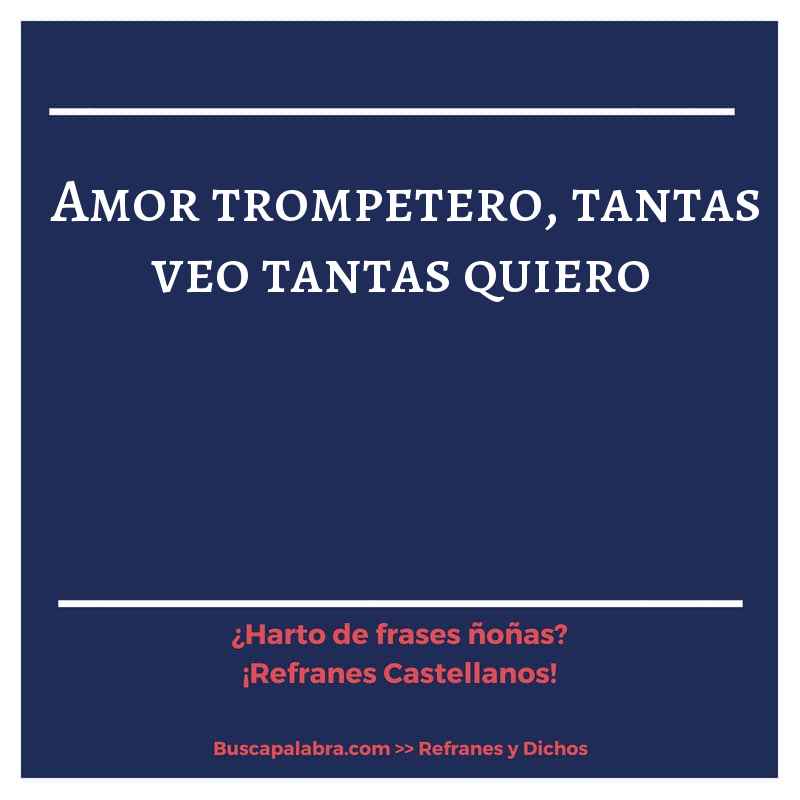 amor trompetero, tantas veo tantas quiero - Refrán Español