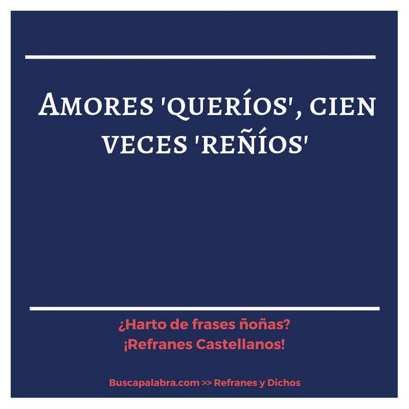 amores 'queríos', cien veces 'reñíos'  - Refrán Español