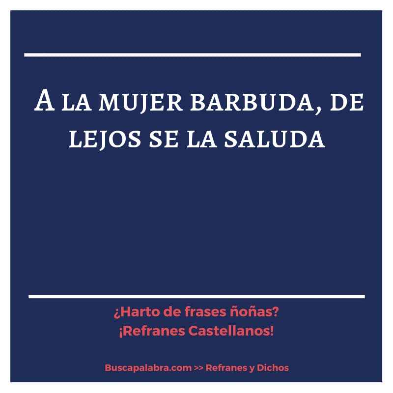 a la mujer barbuda, de lejos se la saluda - Refrán Español