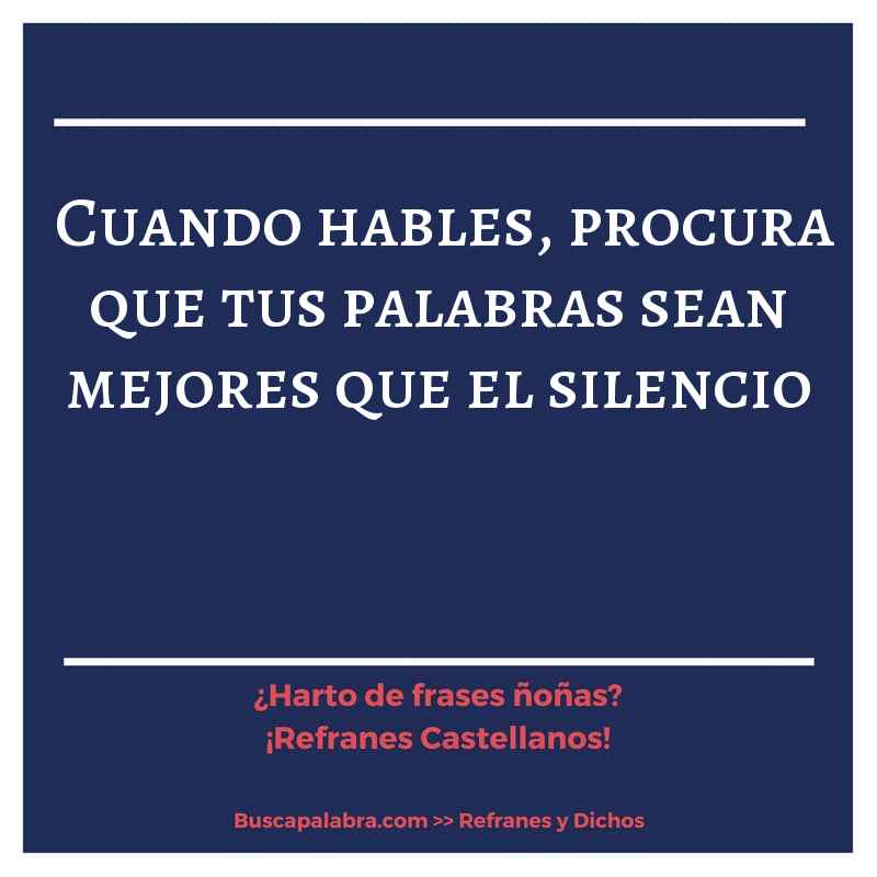 cuando hables, procura que tus palabras sean mejores que el silencio - Refrán Español
