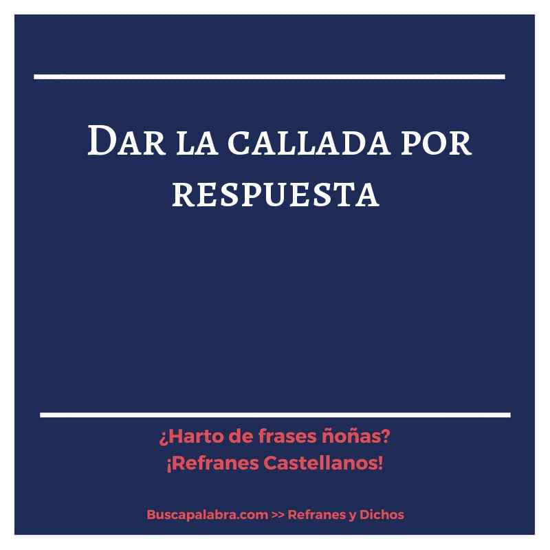 dar la callada por respuesta - Refrán Español