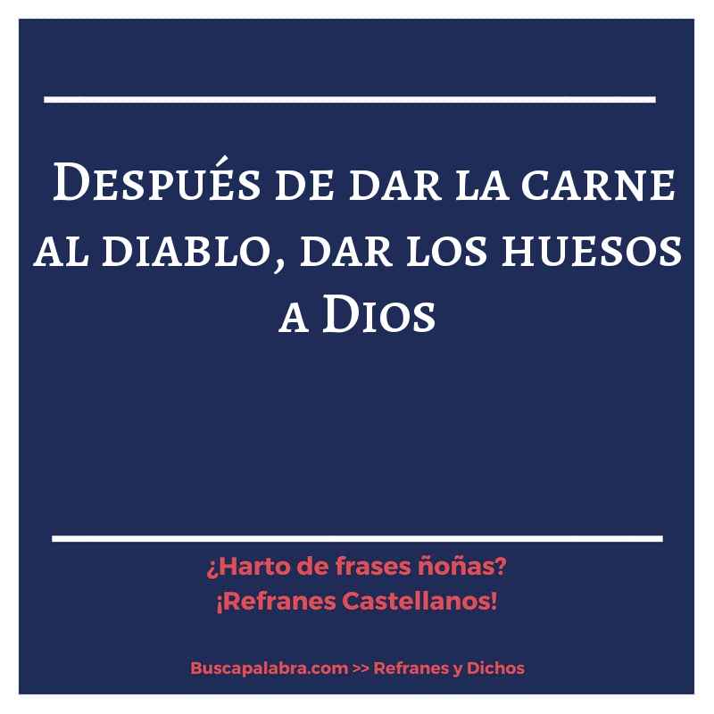 después de dar la carne al diablo, dar los huesos a Dios - Refrán Español