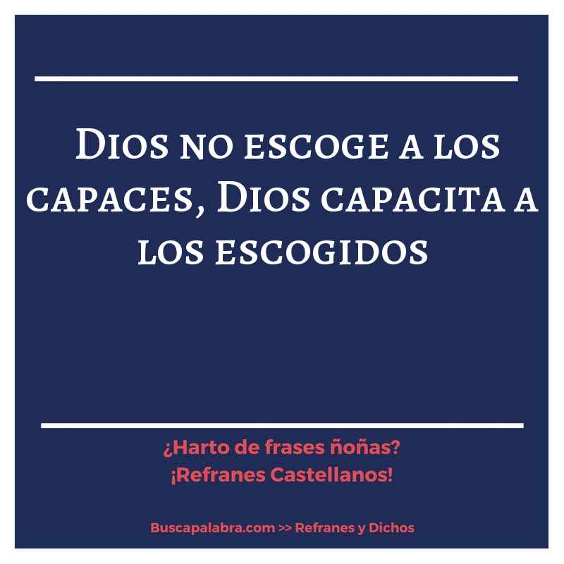 Dios no escoge a los capaces, Dios capacita a los escogidos - Refrán Español