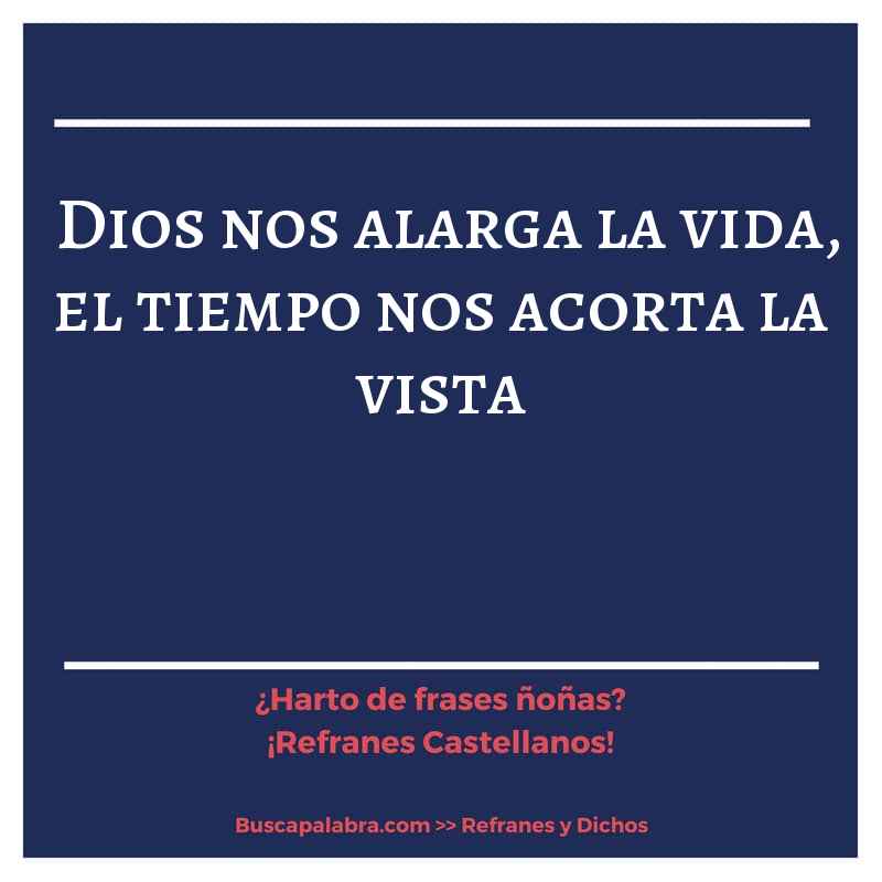 Dios nos alarga la vida, el tiempo nos acorta la vista - Refrán Español