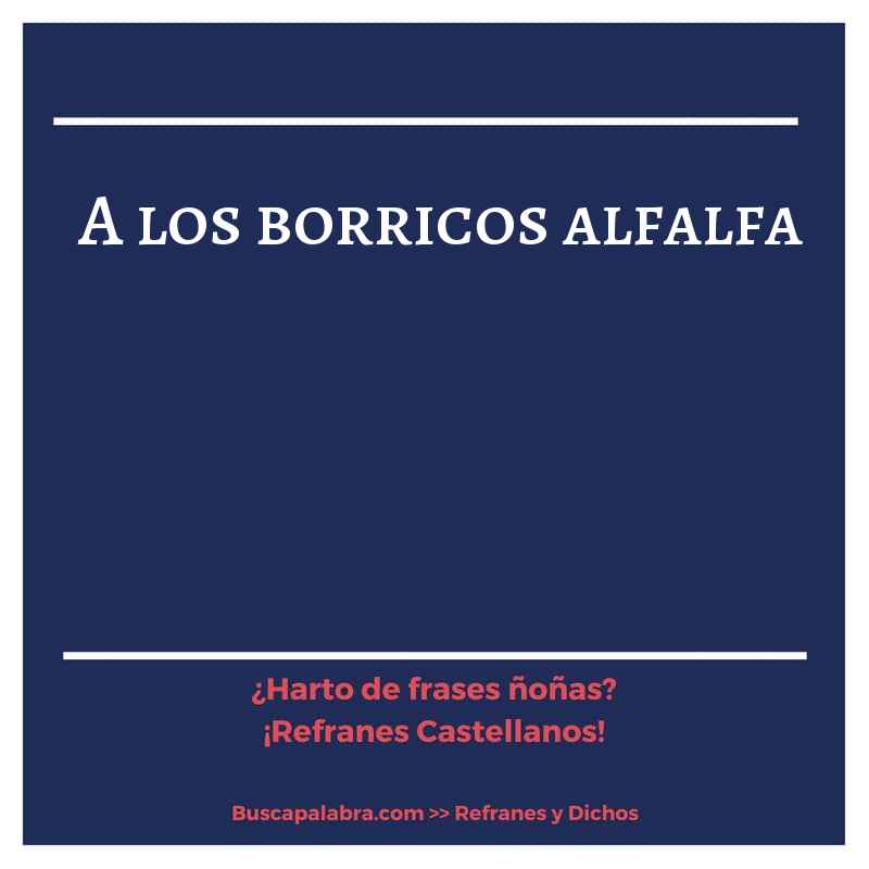 a los borricos alfalfa - Refrán Español