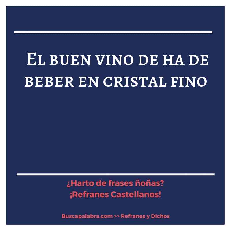 el buen vino de ha de beber en cristal fino - Refrán Español