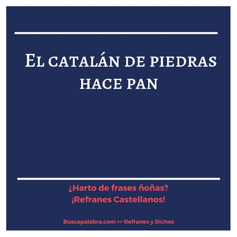 el catalán de piedras hace pan - Refrán Español