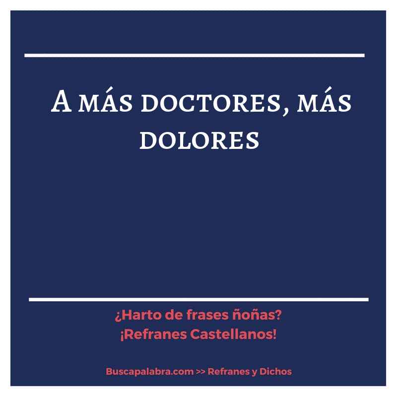 a más doctores, más dolores - Refrán Español