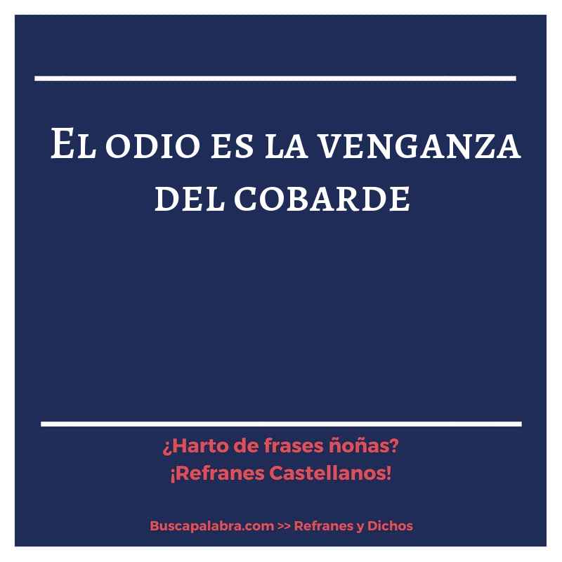 el odio es la venganza del cobarde - Refrán Español