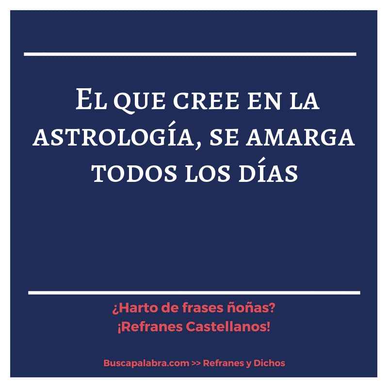 el que cree en la astrología, se amarga todos los días - Refrán Español