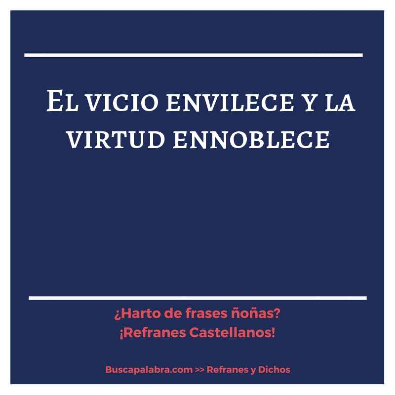 el vicio envilece y la virtud ennoblece - Refrán Español