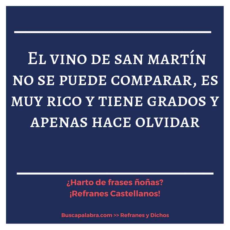 el vino de san martín no se puede comparar, es muy rico y tiene grados y apenas hace olvidar - Refrán Español