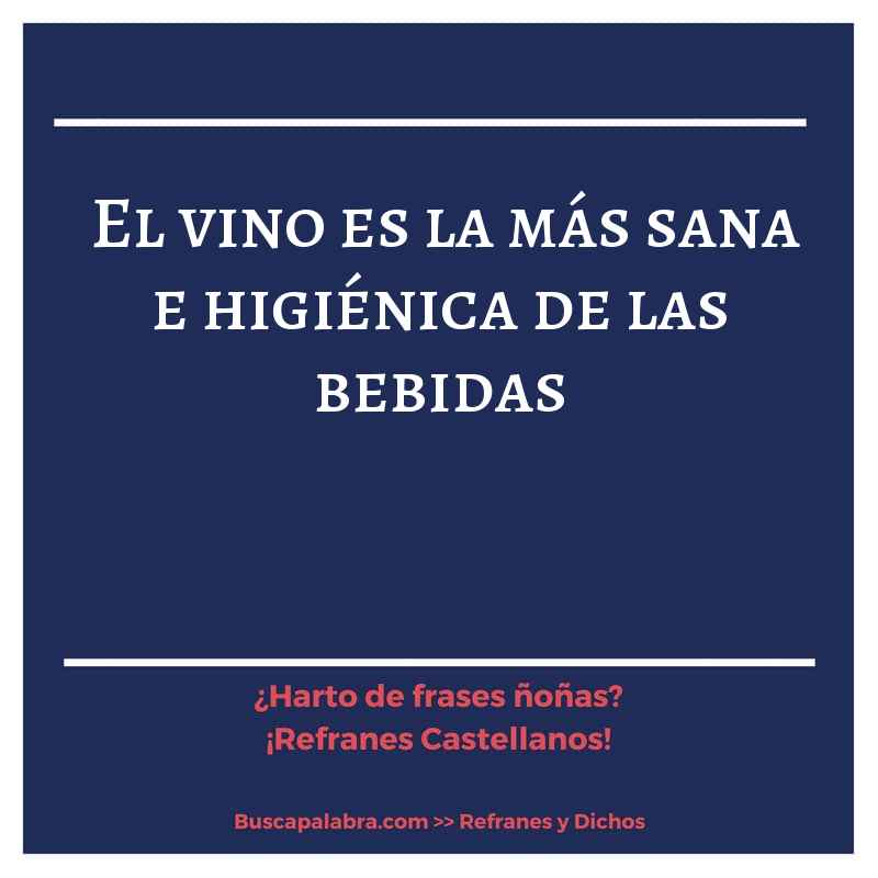 el vino es la más sana e higiénica de las bebidas - Refrán Español