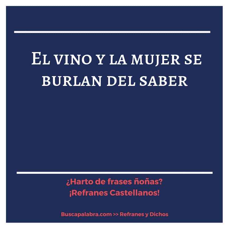 el vino y la mujer se burlan del saber - Refrán Español
