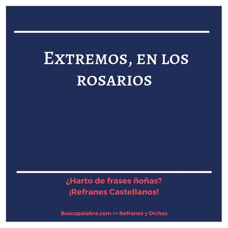 extremos, en los rosarios - Refrán Español