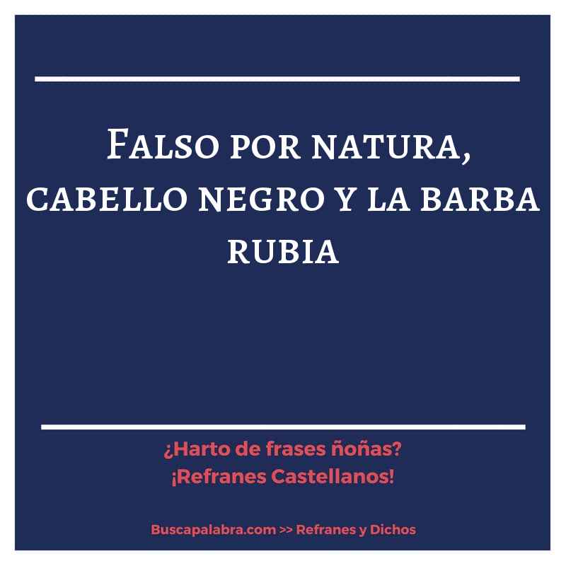 falso por natura, cabello negro y la barba rubia - Refrán Español