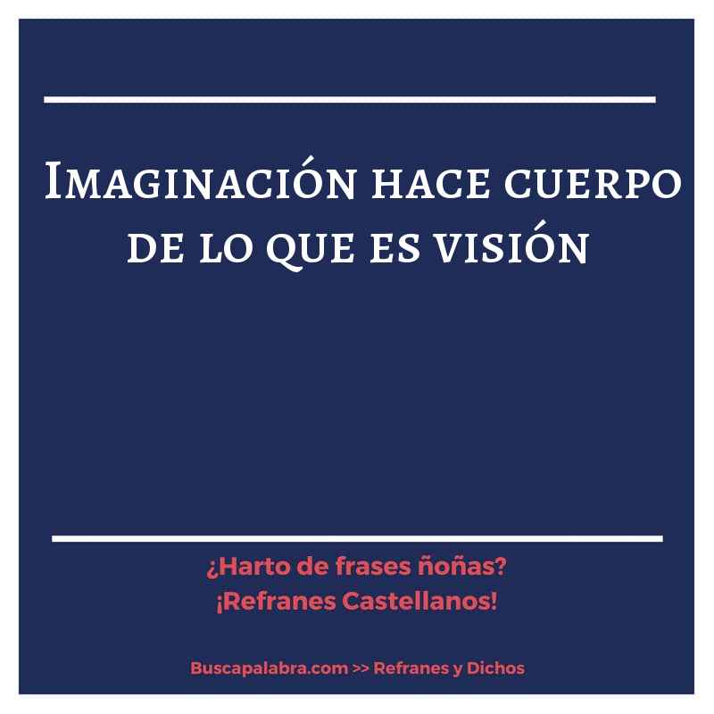 imaginación hace cuerpo de lo que es visión - Refrán Español