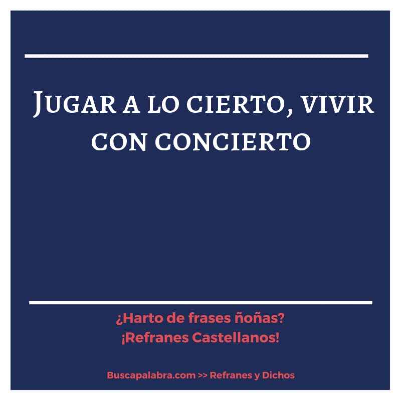 jugar a lo cierto, vivir con concierto - Refrán Español