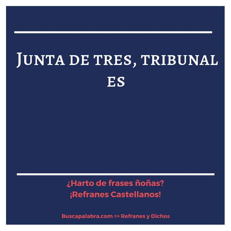 junta de tres, tribunal es - Refrán Español