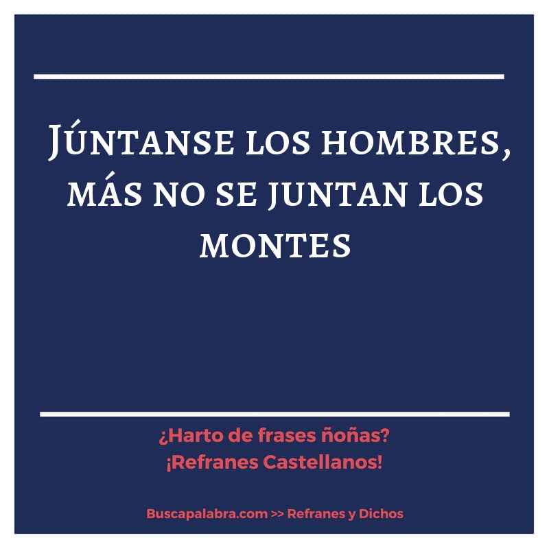 júntanse los hombres, más no se juntan los montes - Refrán Español