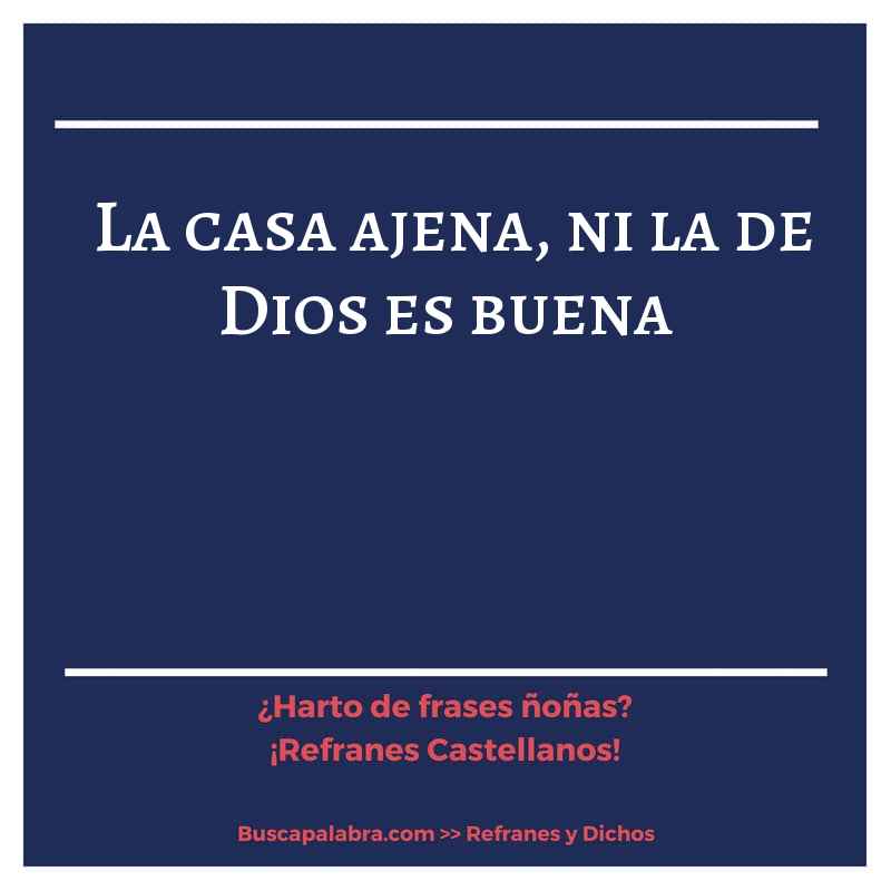 la casa ajena, ni la de Dios es buena - Refrán Español