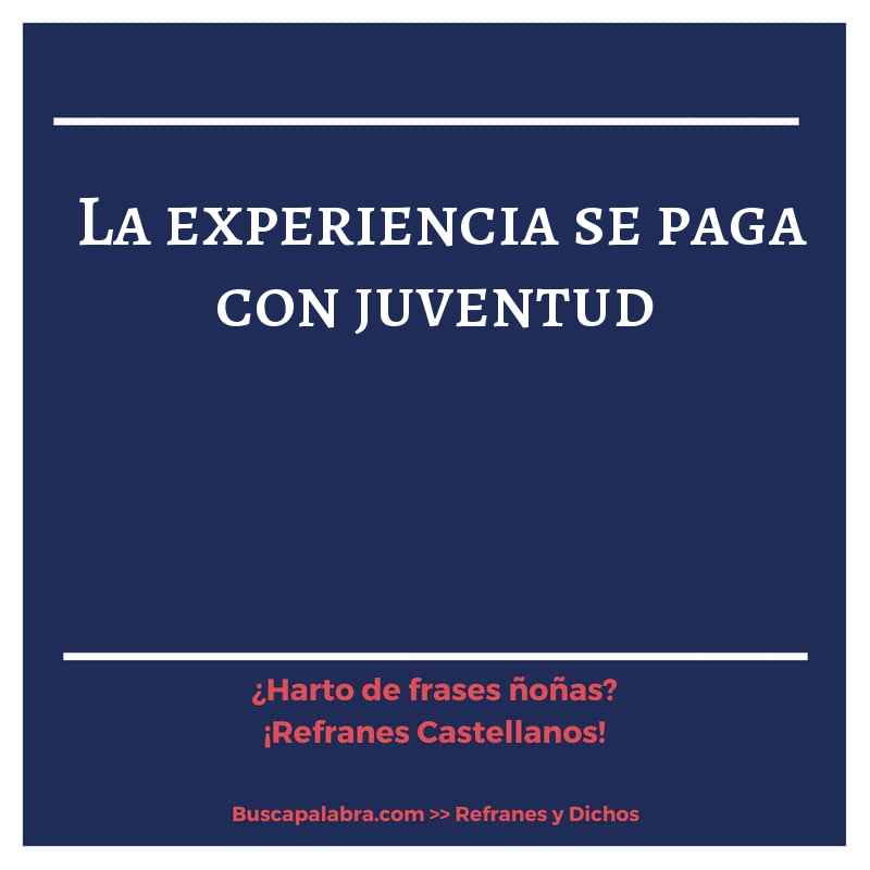 la experiencia se paga con juventud - Refrán Español