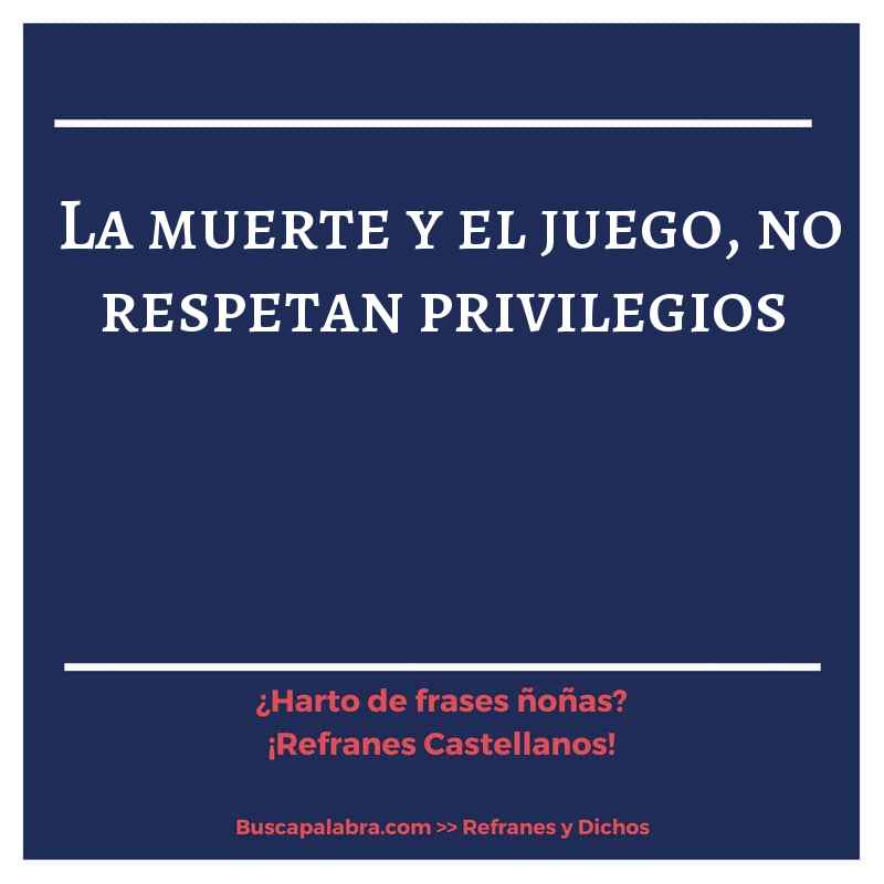 la muerte y el juego, no respetan privilegios - Refrán Español