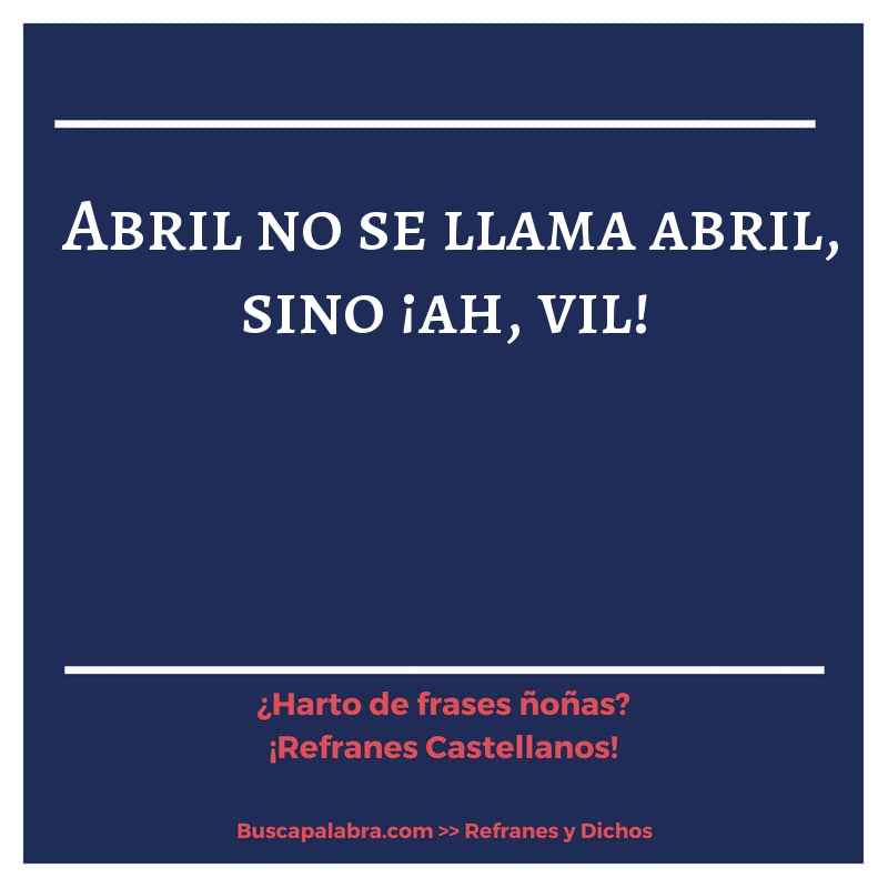 abril no se llama abril, sino ¡ah, vil! - Refrán Español