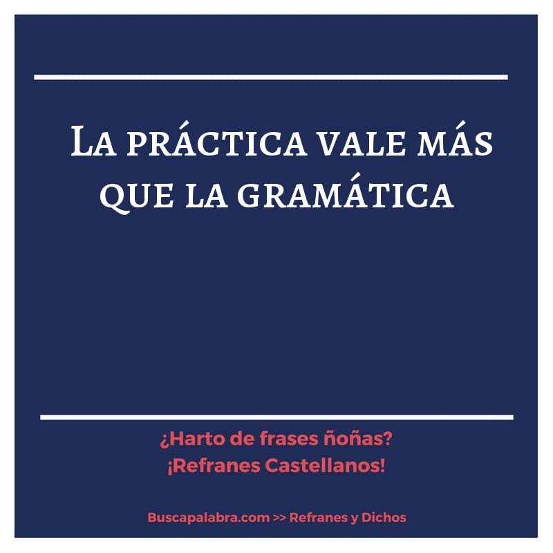 la práctica vale más que la gramática - Refrán Español