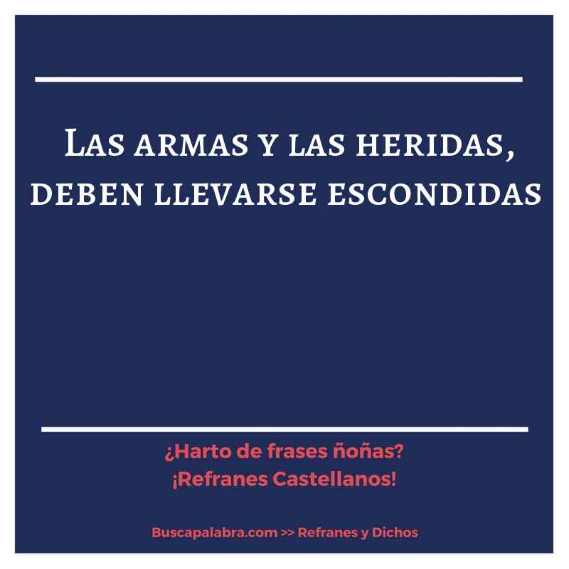 las armas y las heridas, deben llevarse escondidas - Refrán Español