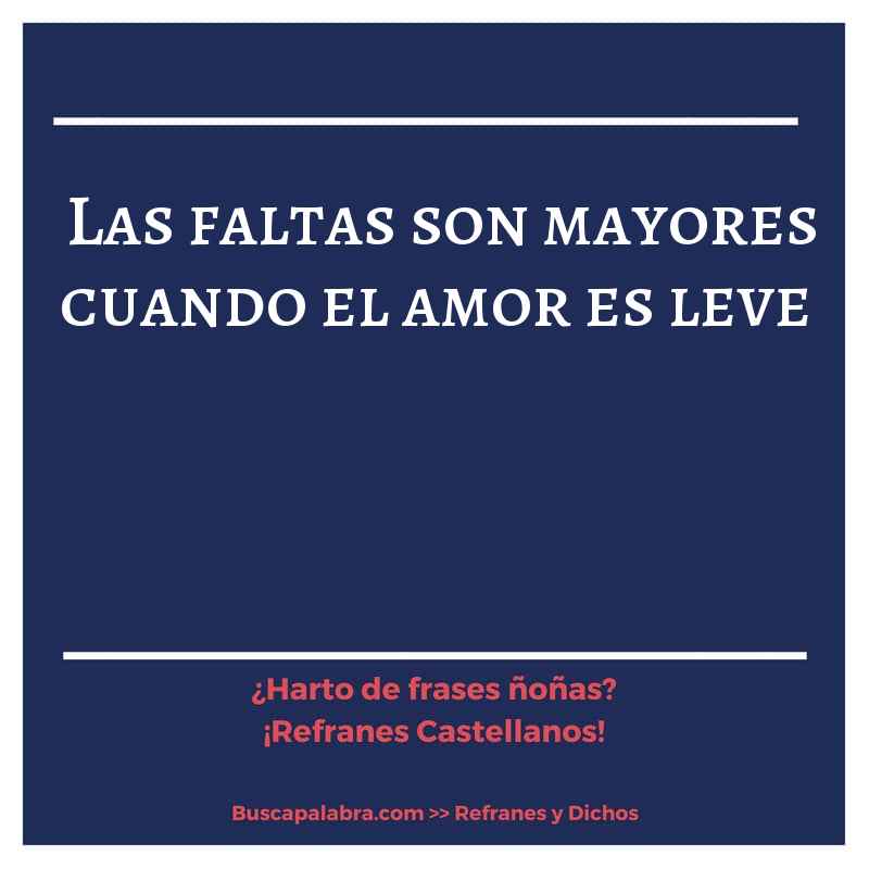 las faltas son mayores cuando el amor es leve - Refrán Español