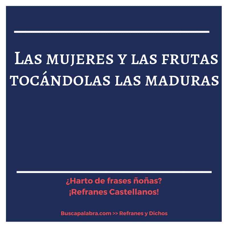 las mujeres y las frutas tocándolas las maduras - Refrán Español