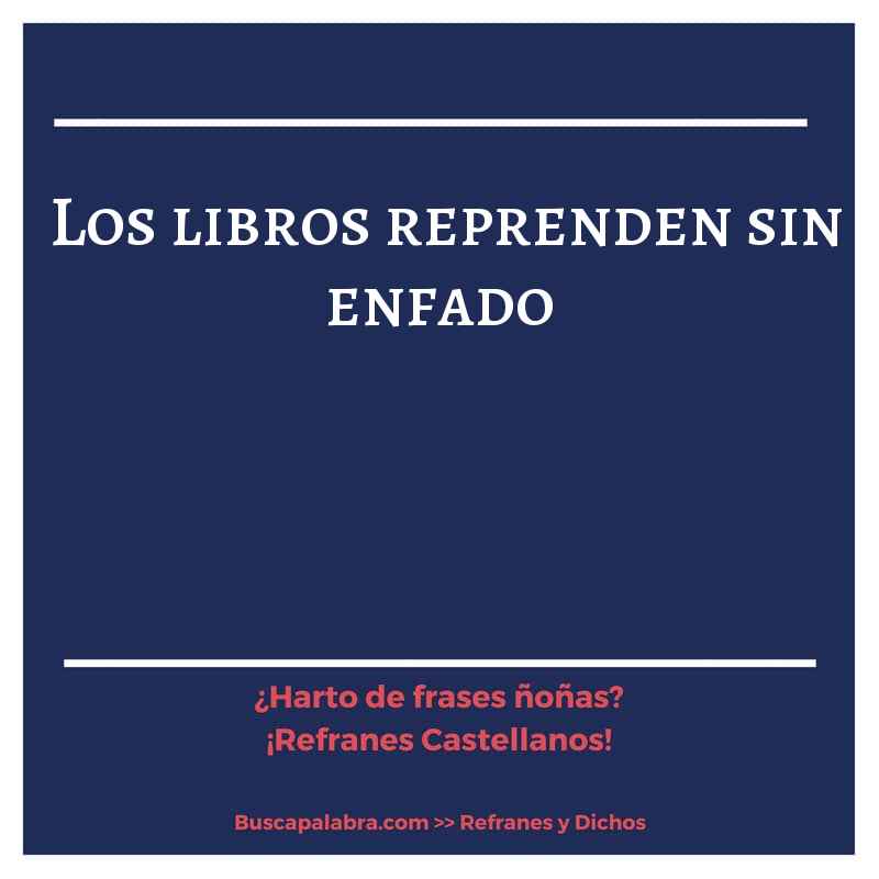 los libros reprenden sin enfado - Refrán Español
